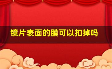 镜片表面的膜可以扣掉吗