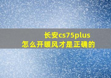 长安cs75plus怎么开暖风才是正确的