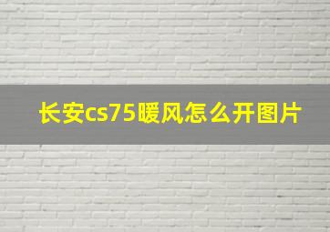 长安cs75暖风怎么开图片