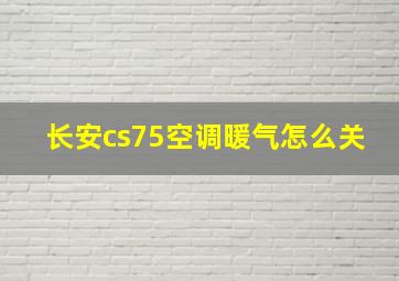 长安cs75空调暖气怎么关