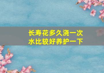 长寿花多久浇一次水比较好养护一下