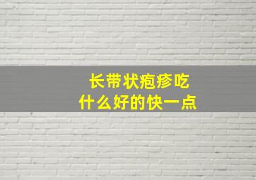 长带状疱疹吃什么好的快一点