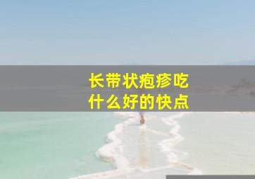 长带状疱疹吃什么好的快点