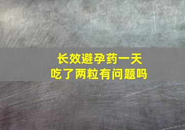 长效避孕药一天吃了两粒有问题吗