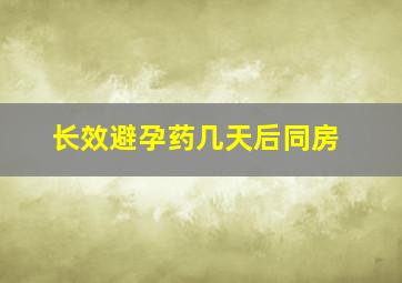 长效避孕药几天后同房