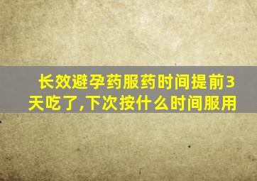 长效避孕药服药时间提前3天吃了,下次按什么时间服用