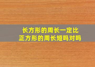 长方形的周长一定比正方形的周长短吗对吗