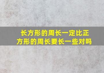 长方形的周长一定比正方形的周长要长一些对吗