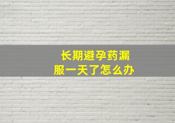 长期避孕药漏服一天了怎么办