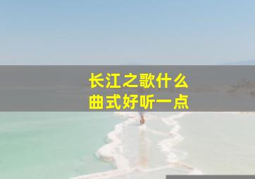 长江之歌什么曲式好听一点