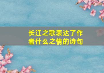 长江之歌表达了作者什么之情的诗句