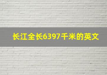 长江全长6397千米的英文