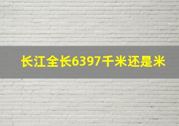 长江全长6397千米还是米