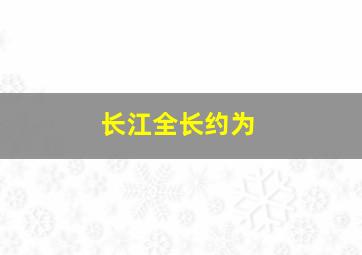 长江全长约为