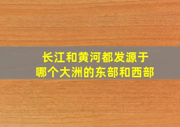 长江和黄河都发源于哪个大洲的东部和西部