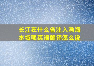 长江在什么省注入渤海水域呢英语翻译怎么说