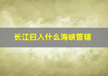 长江归入什么海峡管辖