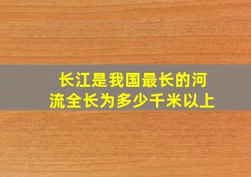 长江是我国最长的河流全长为多少千米以上