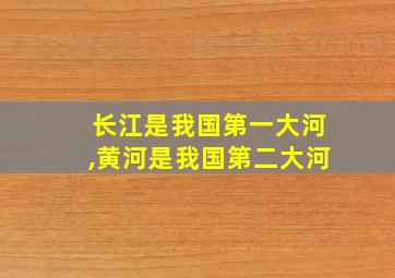 长江是我国第一大河,黄河是我国第二大河