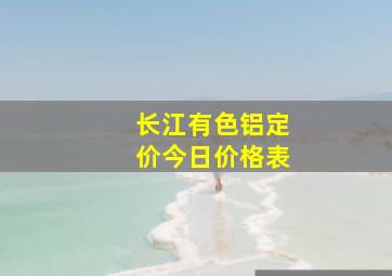 长江有色铝定价今日价格表