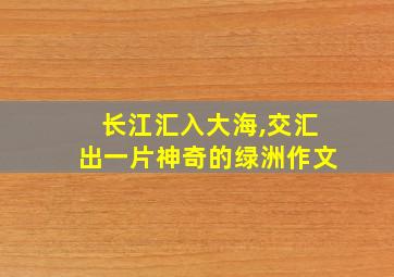 长江汇入大海,交汇出一片神奇的绿洲作文