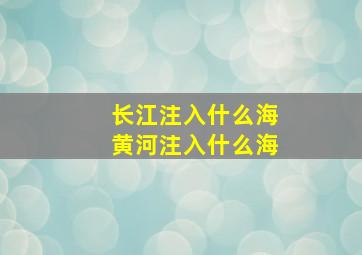 长江注入什么海黄河注入什么海