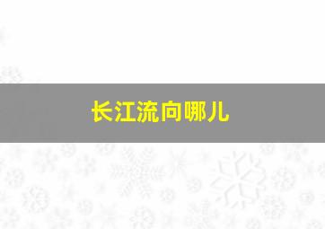 长江流向哪儿