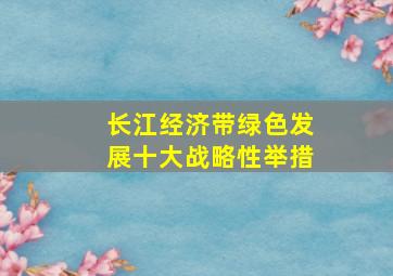 长江经济带绿色发展十大战略性举措