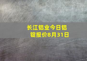 长江铝业今日铝锭报价8月31日