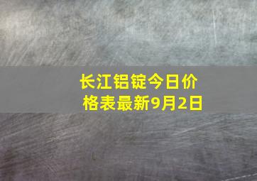 长江铝锭今日价格表最新9月2日