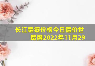 长江铝锭价格今日铝价世铝网2022年11月29