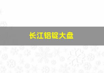 长江铝锭大盘