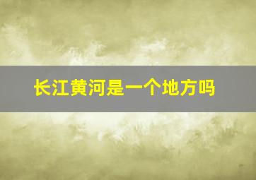 长江黄河是一个地方吗