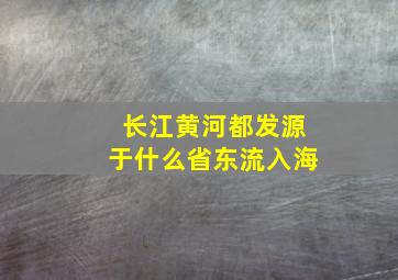 长江黄河都发源于什么省东流入海