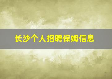 长沙个人招聘保姆信息