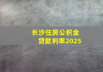 长沙住房公积金贷款利率2025