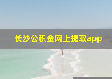 长沙公积金网上提取app