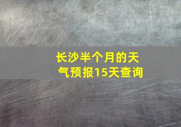 长沙半个月的天气预报15天查询