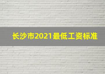 长沙市2021最低工资标准