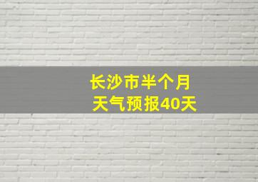 长沙市半个月天气预报40天