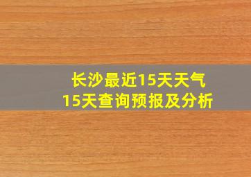 长沙最近15天天气15天查询预报及分析