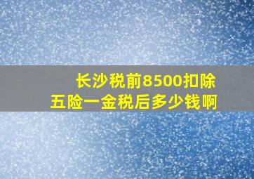 长沙税前8500扣除五险一金税后多少钱啊