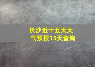 长沙近十五天天气预报15天查询