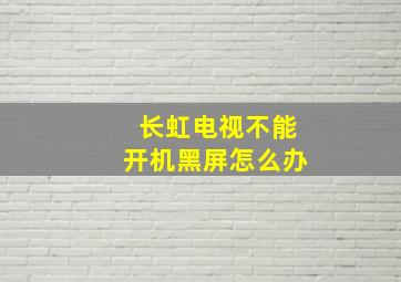 长虹电视不能开机黑屏怎么办