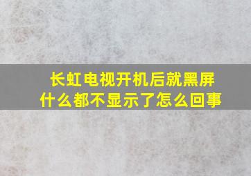 长虹电视开机后就黑屏什么都不显示了怎么回事