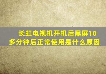 长虹电视机开机后黑屏10多分钟后正常使用是什么原因