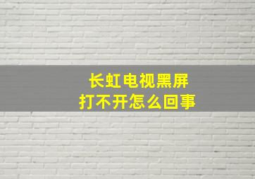 长虹电视黑屏打不开怎么回事