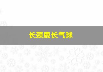 长颈鹿长气球