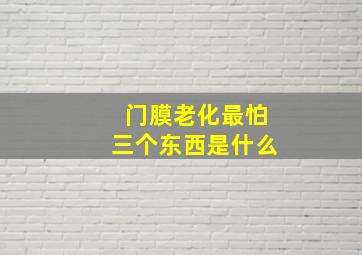 门膜老化最怕三个东西是什么