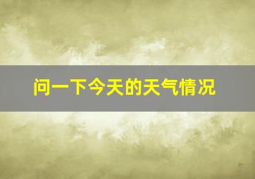 问一下今天的天气情况